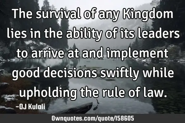 The survival of any Kingdom lies in the ability of its leaders to arrive at and implement good