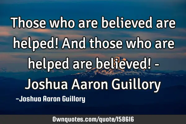 Those who are believed are helped! And those who are helped are believed! - Joshua Aaron G