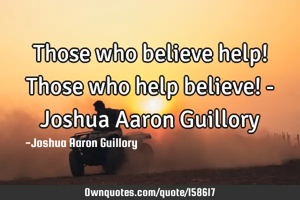 Those who believe help! Those who help believe! - Joshua Aaron G
