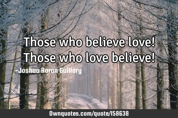Those who believe love! Those who love believe!