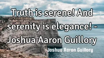 Truth is serene! And serenity is elegance! - Joshua Aaron Guillory