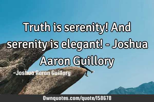 Truth is serenity! And serenity is elegant! - Joshua Aaron G