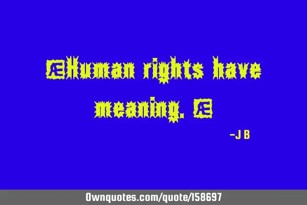 "Human rights have meaning."