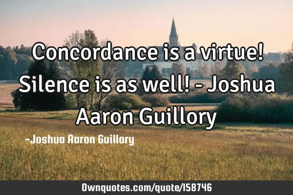 Concordance is a virtue! Silence is as well! - Joshua Aaron G