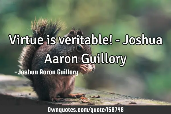 Virtue is veritable! - Joshua Aaron G