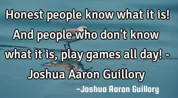 Honest people know what it is! And people who don't know what it is, play games all day! - Joshua A