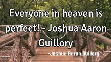 Everyone in heaven is perfect! - Joshua Aaron Guillory