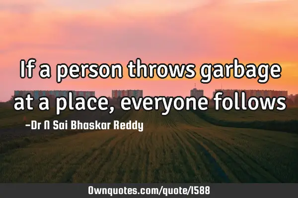If a person throws garbage at a place, everyone