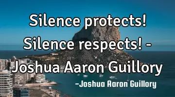 Silence protects! Silence respects! - Joshua Aaron Guillory