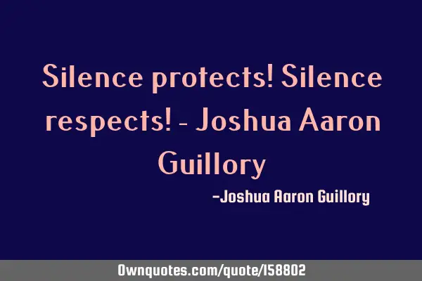 Silence protects! Silence respects! - Joshua Aaron G