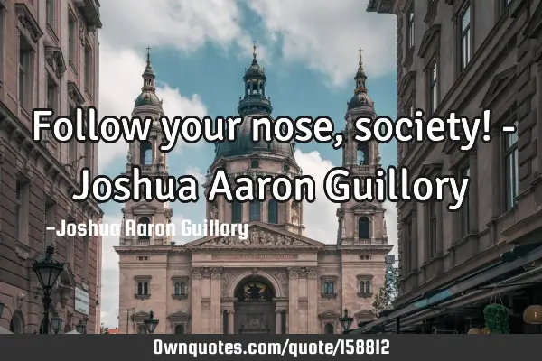 Follow your nose, society! - Joshua Aaron G