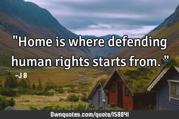 "Home is where defending human rights starts from."