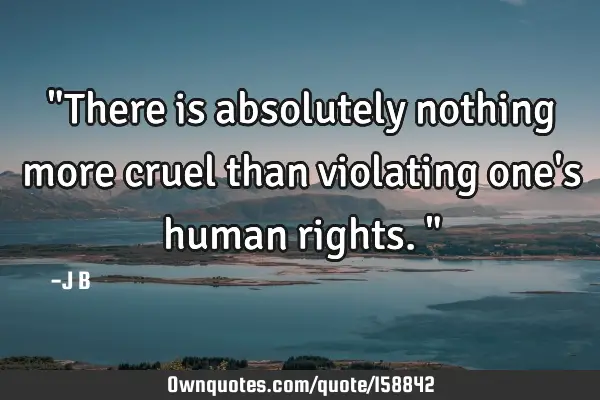 "There is absolutely nothing more cruel than violating one