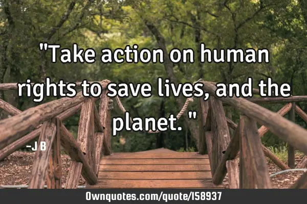 "Take action on human rights to save lives, and the planet."