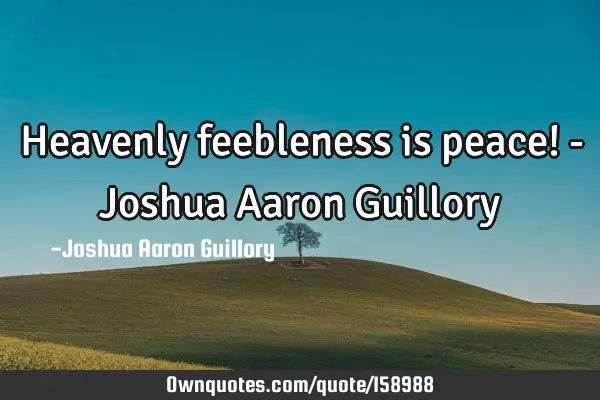 Heavenly feebleness is peace! - Joshua Aaron G