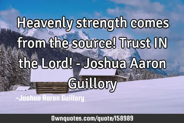 Heavenly strength comes from the source! Trust IN the Lord! - Joshua Aaron G