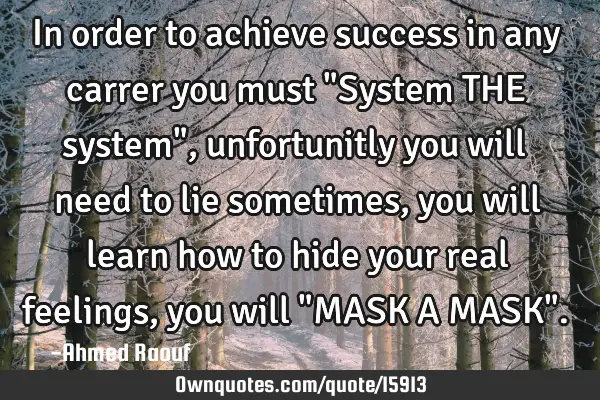 In order to achieve success in any carrer you must "System THE system", unfortunitly you will need