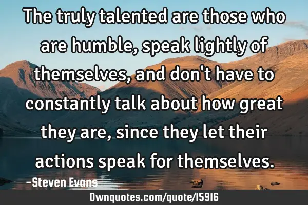 The truly talented are those who are humble, speak lightly of themselves, and don