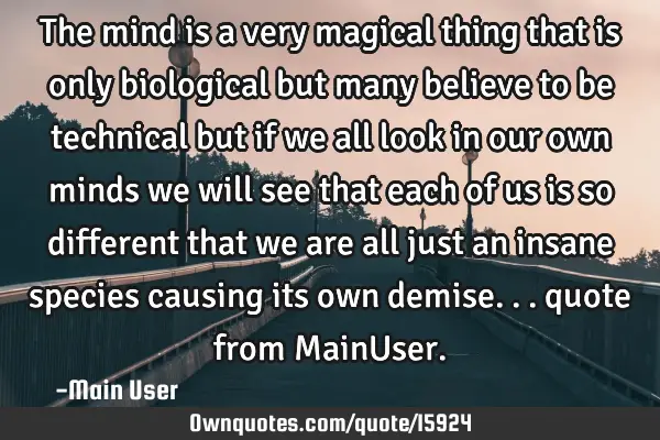 The mind is a very magical thing that is only biological but many believe to be technical but if we