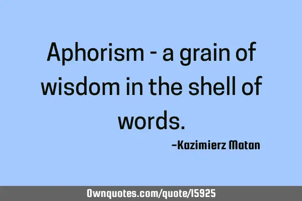 Aphorism - a grain of wisdom in the shell of
