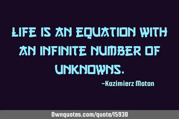 Life is an equation with an infinite number of