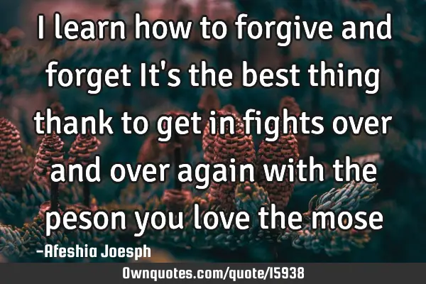 I learn how to forgive and forget It