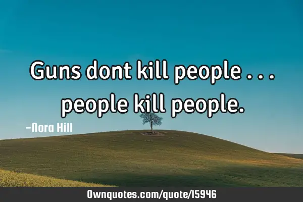 Guns dont kill people ... people kill