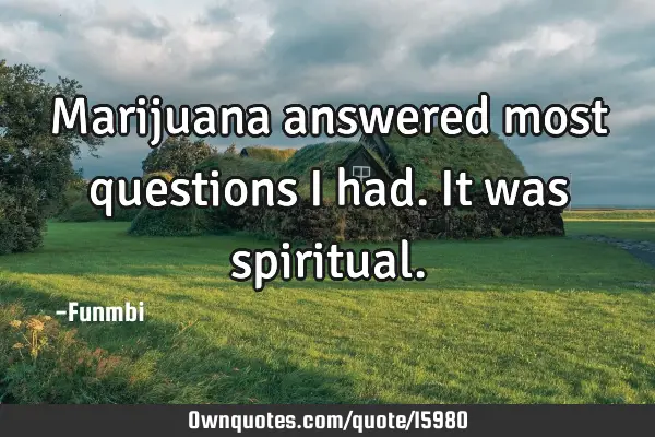 Marijuana answered most questions I had. It was