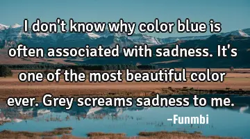I don't know why color blue is often associated with sadness. It's one of the most beautiful color