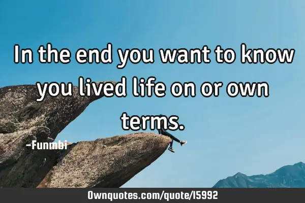 In the end you want to know you lived life on or own