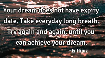 Your dream does not have expiry date. Take everyday long breath. Try again and again. until you can