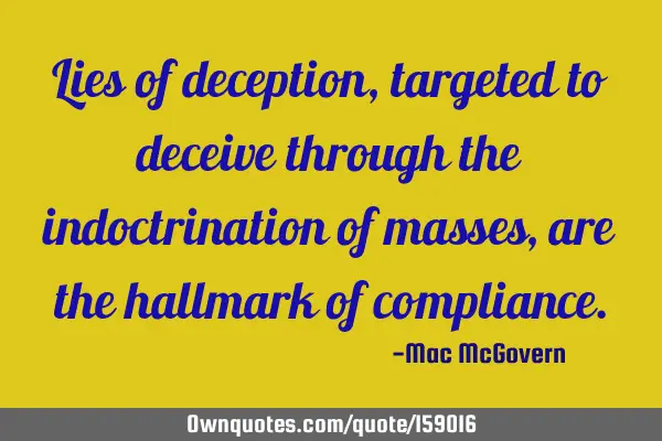Lies of deception, targeted to deceive through the indoctrination of masses, are the hallmark of