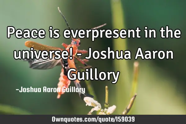 Peace is everpresent in the universe! - Joshua Aaron G