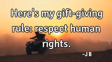 Here's my gift-giving rule: respect human rights.