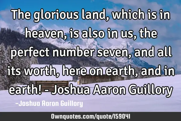 The glorious land, which is in heaven, is also in us, the perfect number seven, and all its worth,