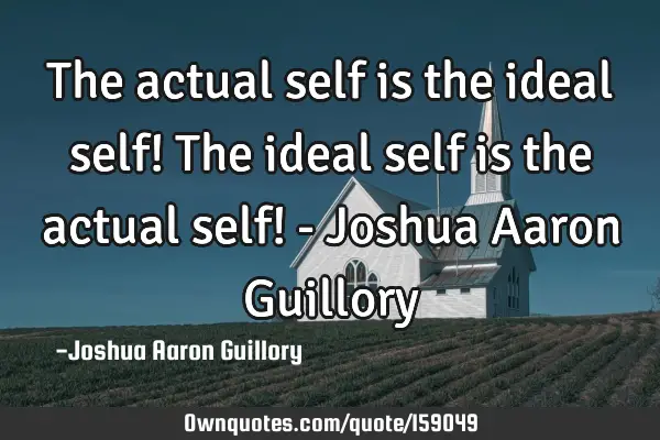 The actual self is the ideal self! The ideal self is the actual self! - Joshua Aaron G