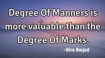 Degree Of Manners is more valuable than the Degree Of Marks.