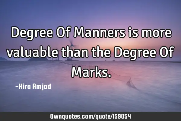 Degree Of Manners is more valuable than the Degree Of M
