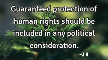 Guaranteed protection of human rights should be included in any political consideration.