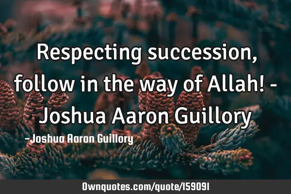 Respecting succession, follow in the way of Allah! - Joshua Aaron G