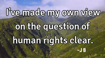 I've made my own view on the question of human rights clear.