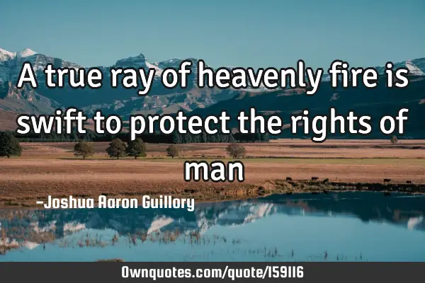 A true ray of heavenly fire is swift to protect the rights of