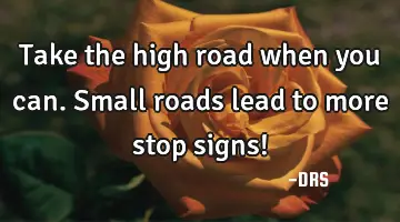 Take the high road when you can. Small roads lead to more stop signs!