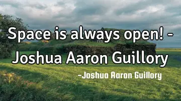 Space is always open! - Joshua Aaron Guillory