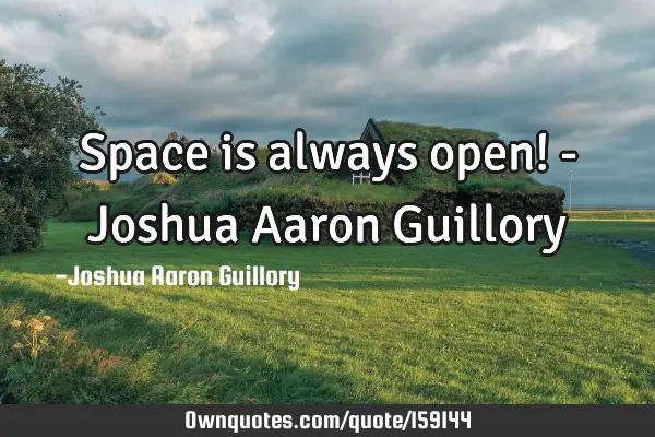 Space is always open! - Joshua Aaron G