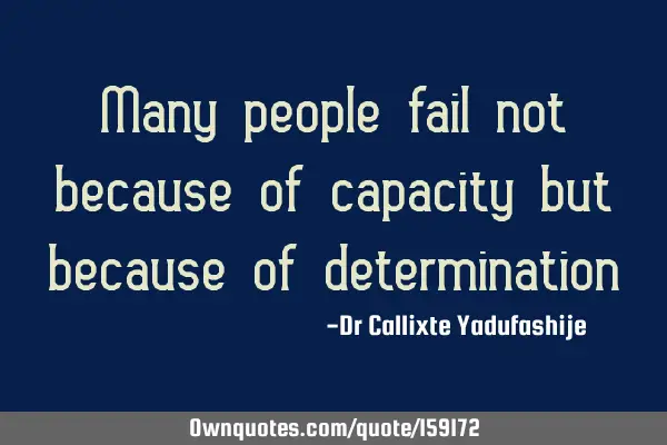 Many people fail not because of capacity but because of