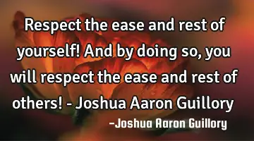 Respect the ease and rest of yourself! And by doing so, you will respect the ease and rest of