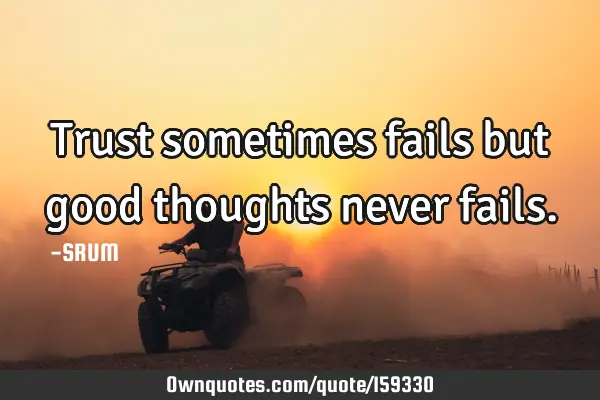 Trust sometimes fails but good thoughts never