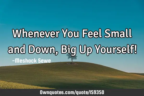 Whenever You Feel Small and Down, Big Up Yourself!