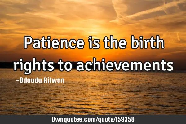 Patience is the birth rights to
